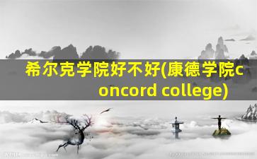 希尔克学院好不好(康德学院concord college)